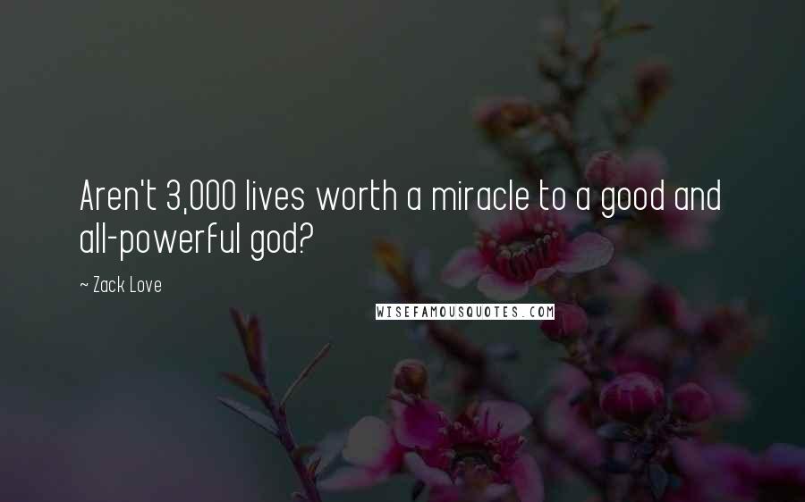 Zack Love Quotes: Aren't 3,000 lives worth a miracle to a good and all-powerful god?