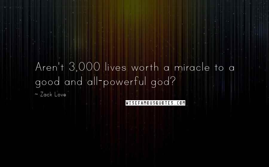 Zack Love Quotes: Aren't 3,000 lives worth a miracle to a good and all-powerful god?