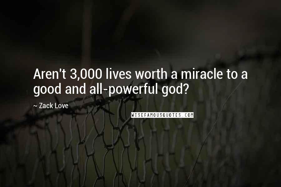 Zack Love Quotes: Aren't 3,000 lives worth a miracle to a good and all-powerful god?