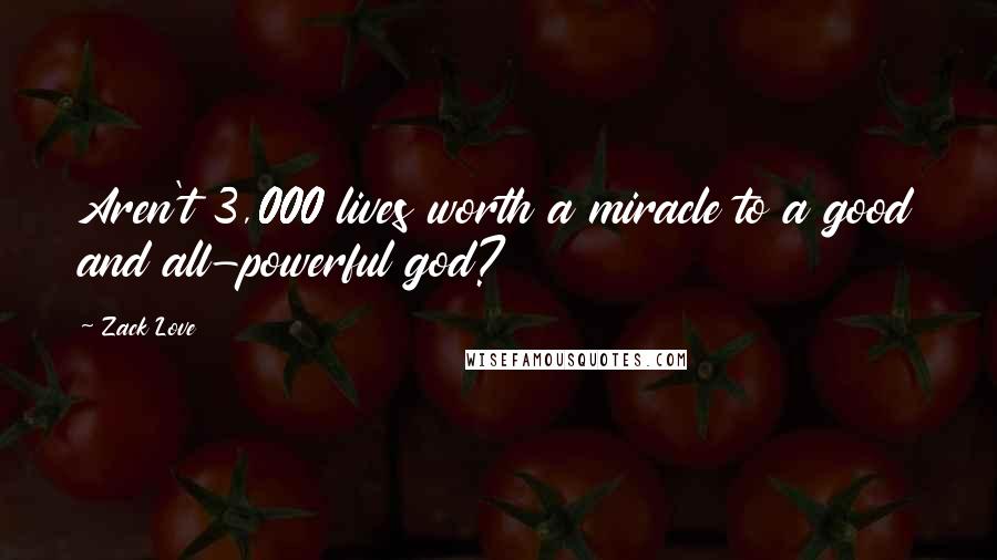 Zack Love Quotes: Aren't 3,000 lives worth a miracle to a good and all-powerful god?