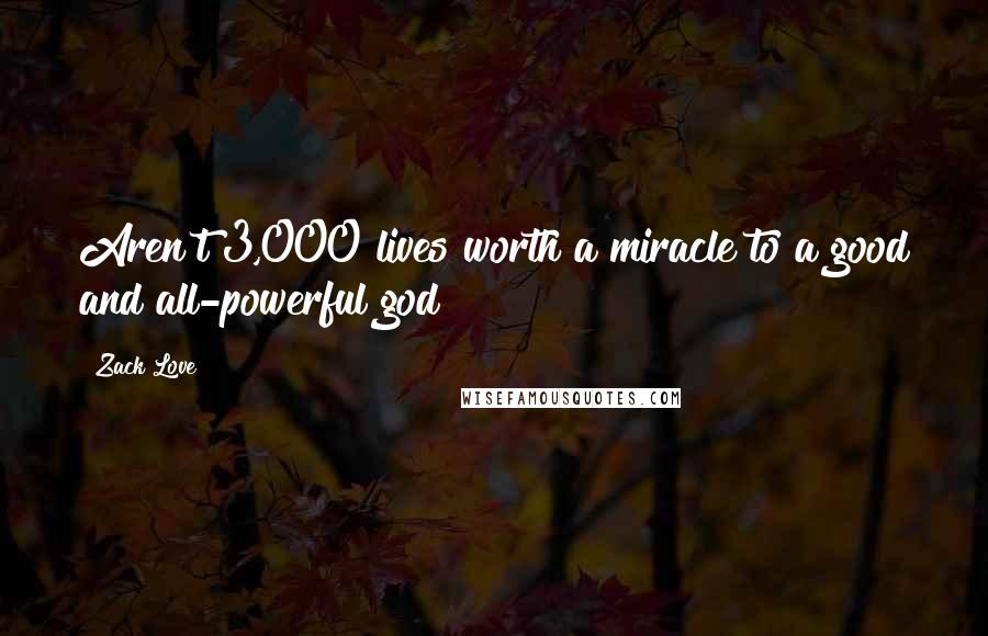 Zack Love Quotes: Aren't 3,000 lives worth a miracle to a good and all-powerful god?