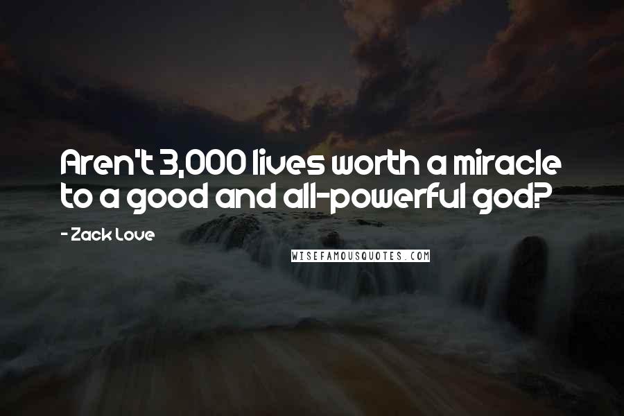 Zack Love Quotes: Aren't 3,000 lives worth a miracle to a good and all-powerful god?