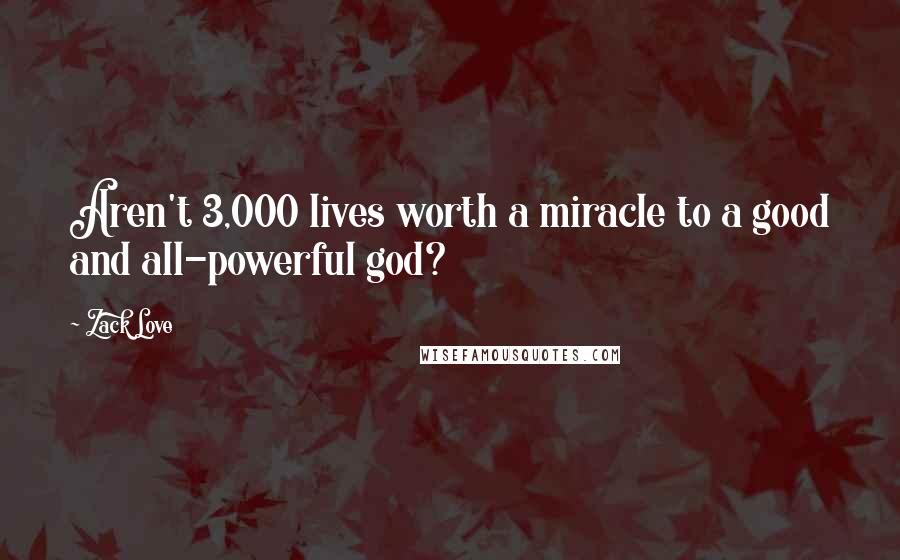 Zack Love Quotes: Aren't 3,000 lives worth a miracle to a good and all-powerful god?