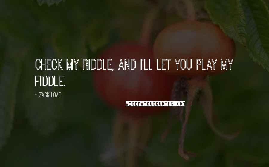 Zack Love Quotes: Check my riddle, and I'll let you play my fiddle.