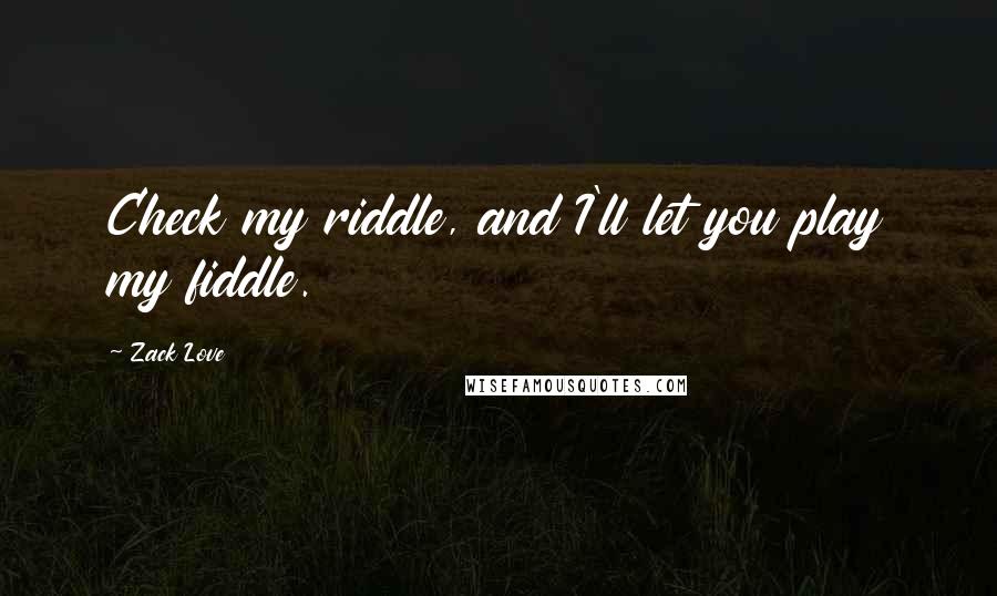 Zack Love Quotes: Check my riddle, and I'll let you play my fiddle.