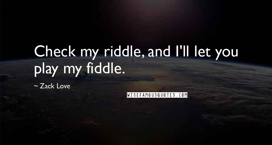 Zack Love Quotes: Check my riddle, and I'll let you play my fiddle.