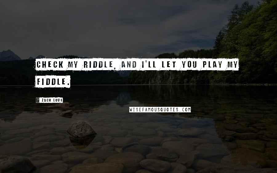 Zack Love Quotes: Check my riddle, and I'll let you play my fiddle.