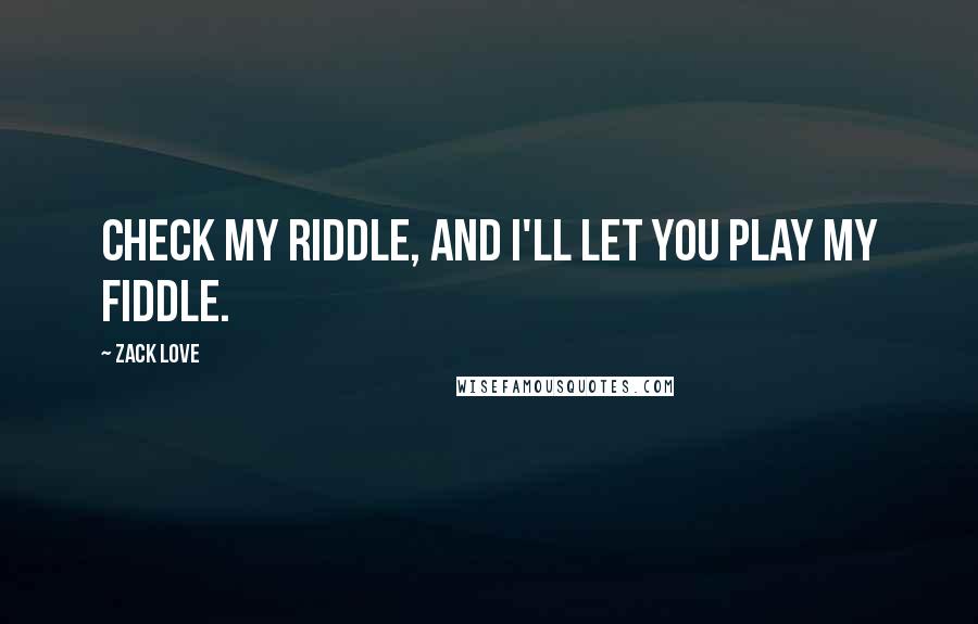 Zack Love Quotes: Check my riddle, and I'll let you play my fiddle.