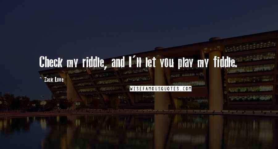 Zack Love Quotes: Check my riddle, and I'll let you play my fiddle.