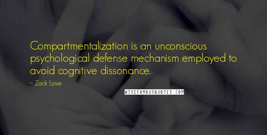 Zack Love Quotes: Compartmentalization is an unconscious psychological defense mechanism employed to avoid cognitive dissonance.