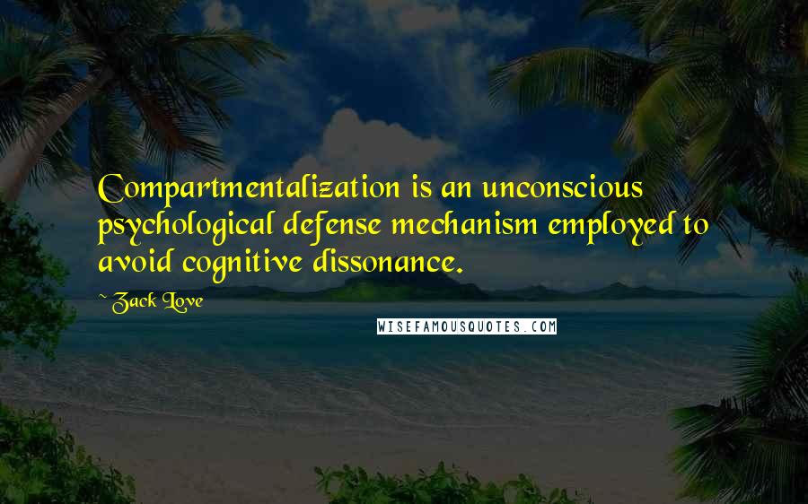 Zack Love Quotes: Compartmentalization is an unconscious psychological defense mechanism employed to avoid cognitive dissonance.