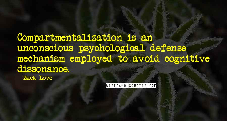 Zack Love Quotes: Compartmentalization is an unconscious psychological defense mechanism employed to avoid cognitive dissonance.