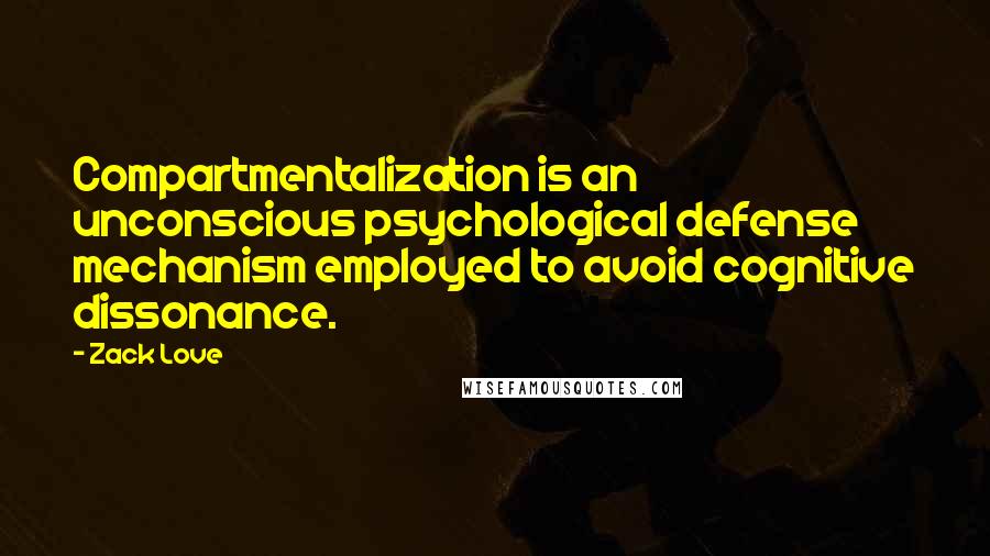 Zack Love Quotes: Compartmentalization is an unconscious psychological defense mechanism employed to avoid cognitive dissonance.