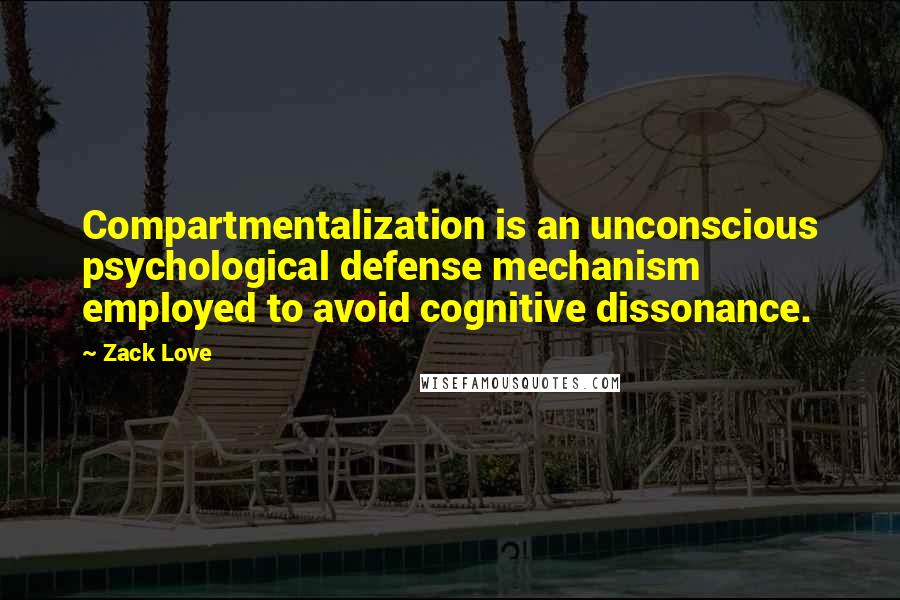 Zack Love Quotes: Compartmentalization is an unconscious psychological defense mechanism employed to avoid cognitive dissonance.