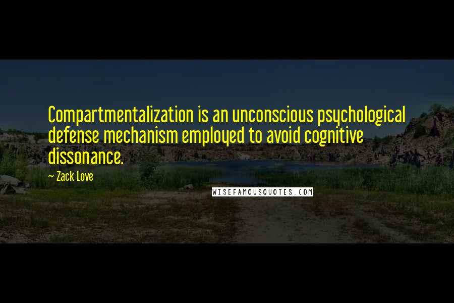 Zack Love Quotes: Compartmentalization is an unconscious psychological defense mechanism employed to avoid cognitive dissonance.