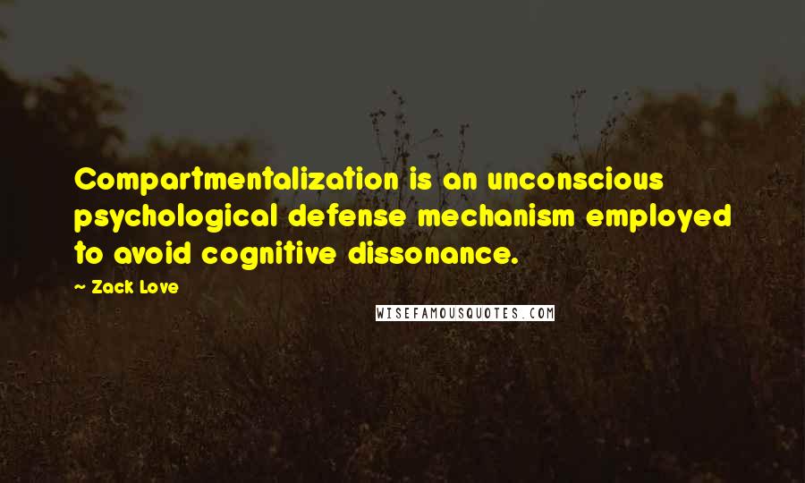 Zack Love Quotes: Compartmentalization is an unconscious psychological defense mechanism employed to avoid cognitive dissonance.