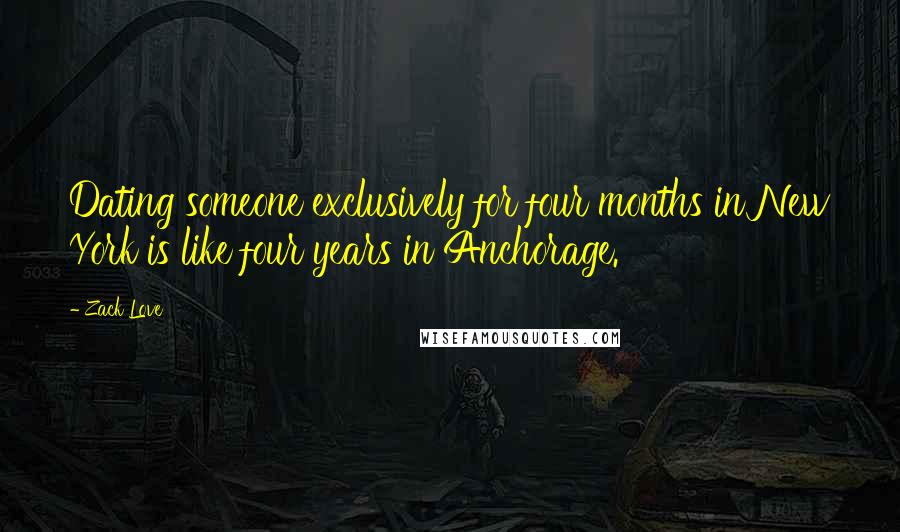 Zack Love Quotes: Dating someone exclusively for four months in New York is like four years in Anchorage.