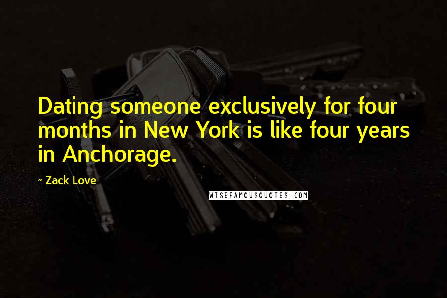 Zack Love Quotes: Dating someone exclusively for four months in New York is like four years in Anchorage.