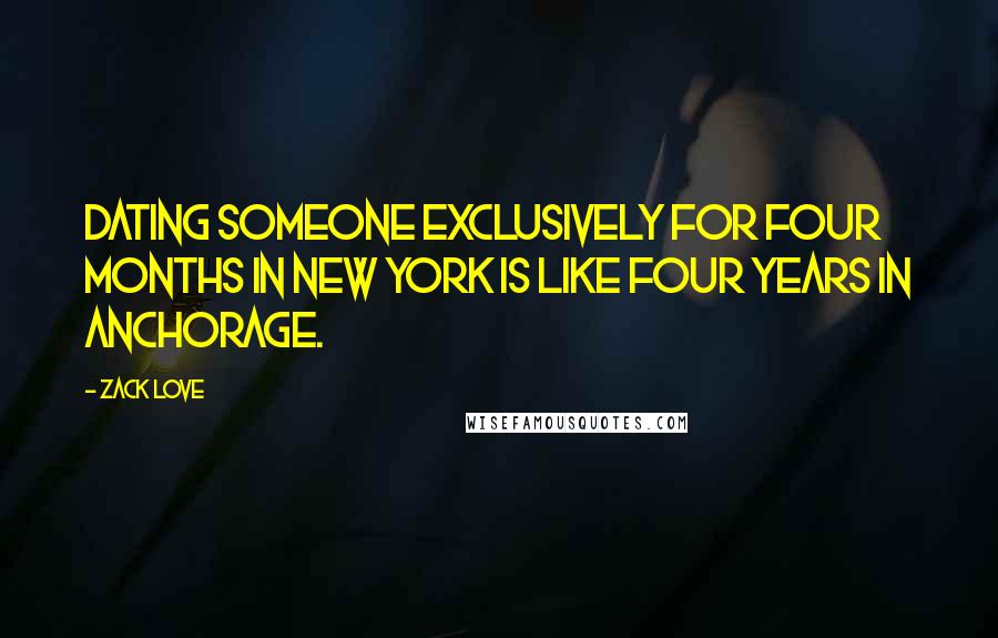 Zack Love Quotes: Dating someone exclusively for four months in New York is like four years in Anchorage.