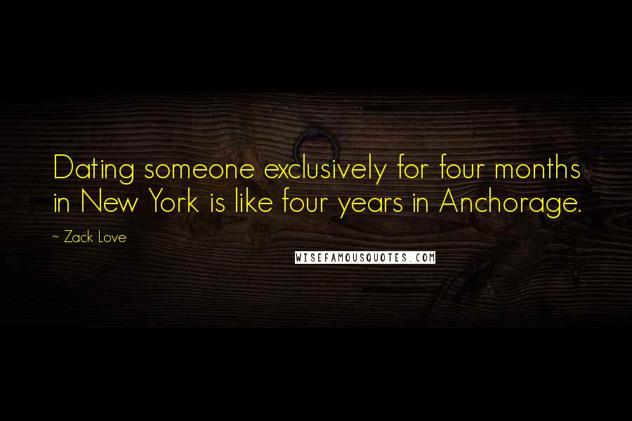 Zack Love Quotes: Dating someone exclusively for four months in New York is like four years in Anchorage.