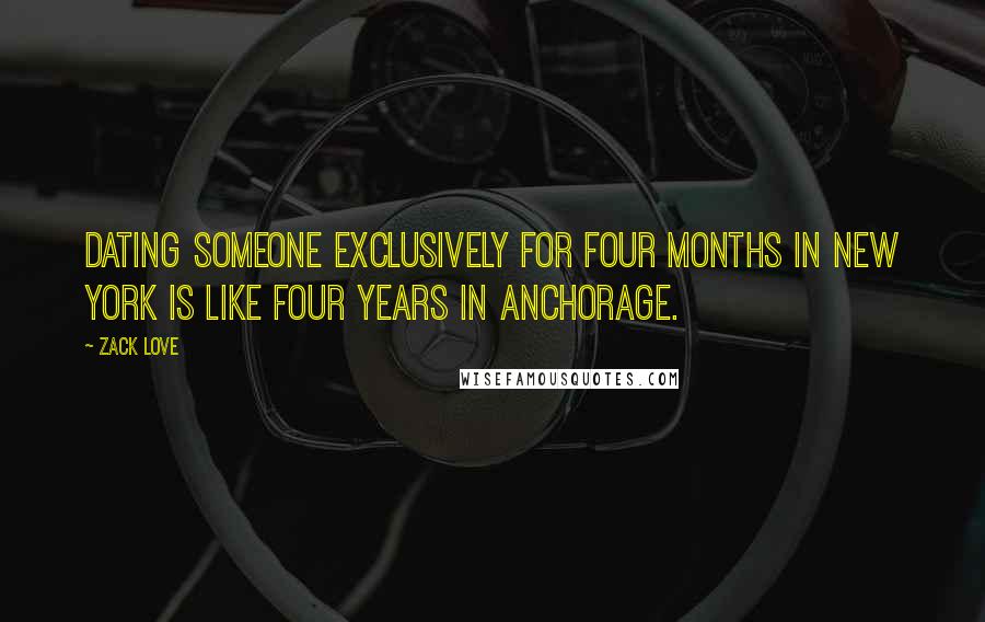 Zack Love Quotes: Dating someone exclusively for four months in New York is like four years in Anchorage.