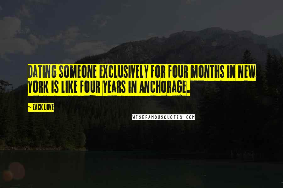 Zack Love Quotes: Dating someone exclusively for four months in New York is like four years in Anchorage.