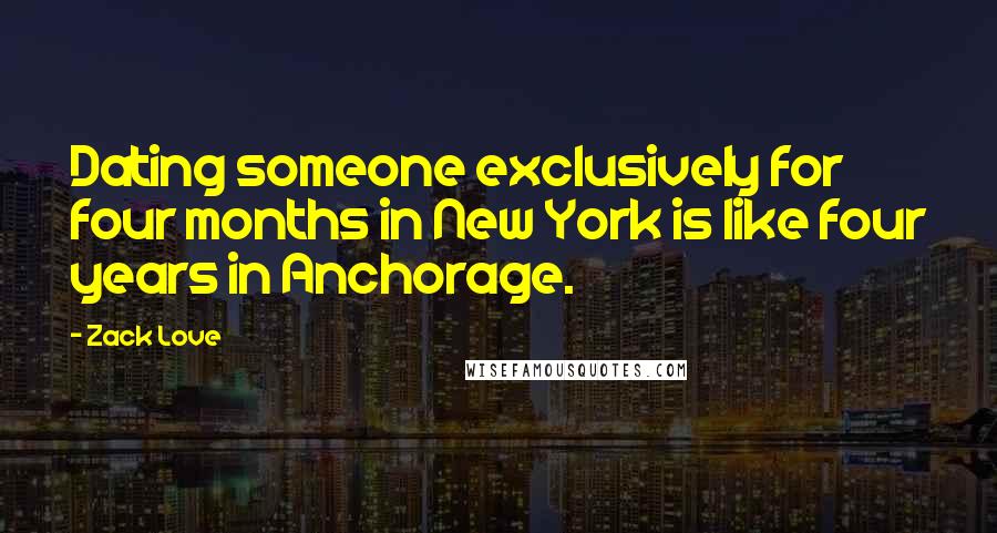 Zack Love Quotes: Dating someone exclusively for four months in New York is like four years in Anchorage.