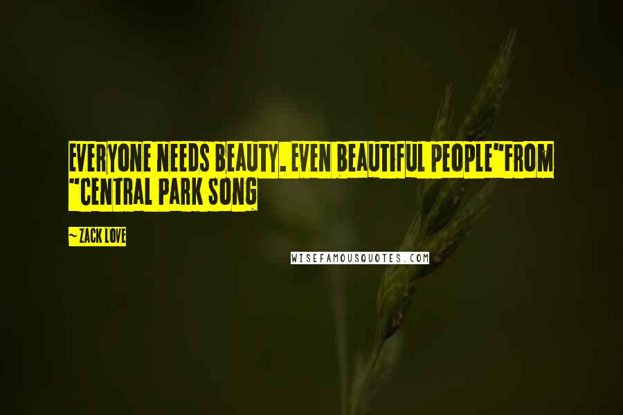 Zack Love Quotes: Everyone needs beauty. Even beautiful people"From "Central Park Song