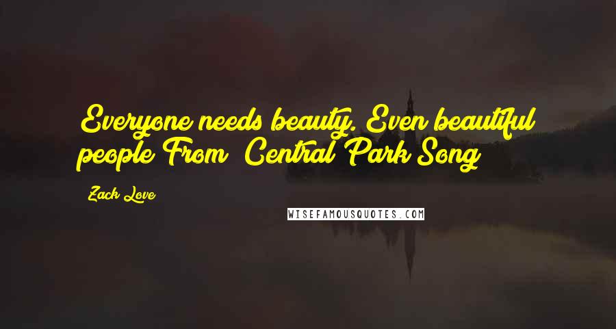 Zack Love Quotes: Everyone needs beauty. Even beautiful people"From "Central Park Song