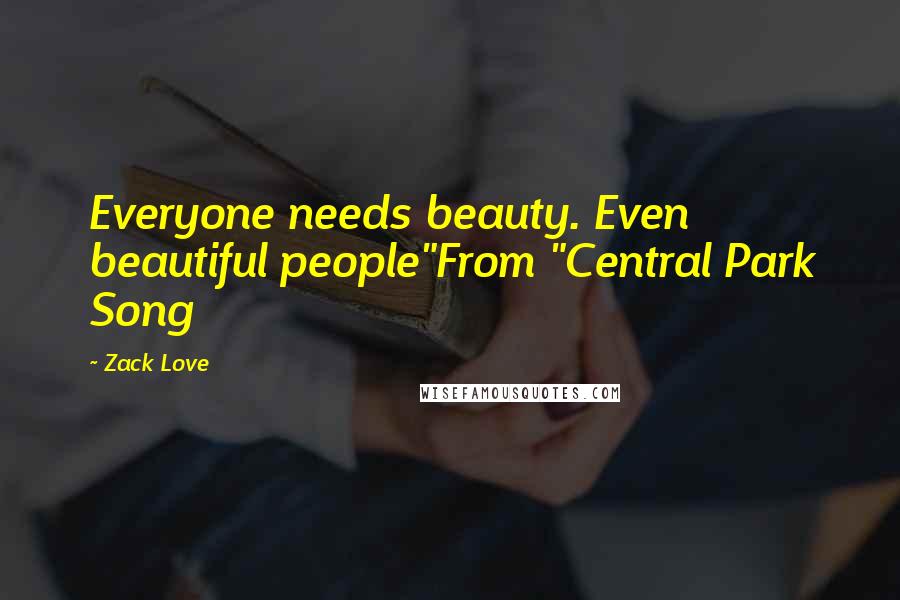 Zack Love Quotes: Everyone needs beauty. Even beautiful people"From "Central Park Song