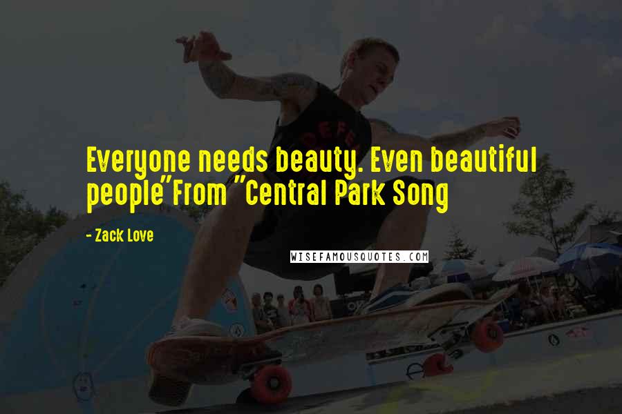 Zack Love Quotes: Everyone needs beauty. Even beautiful people"From "Central Park Song