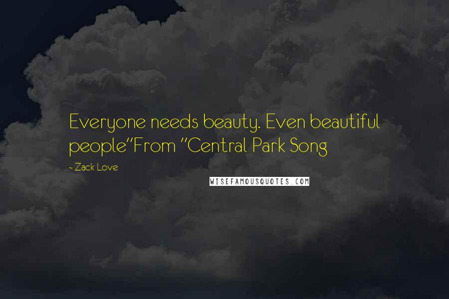 Zack Love Quotes: Everyone needs beauty. Even beautiful people"From "Central Park Song