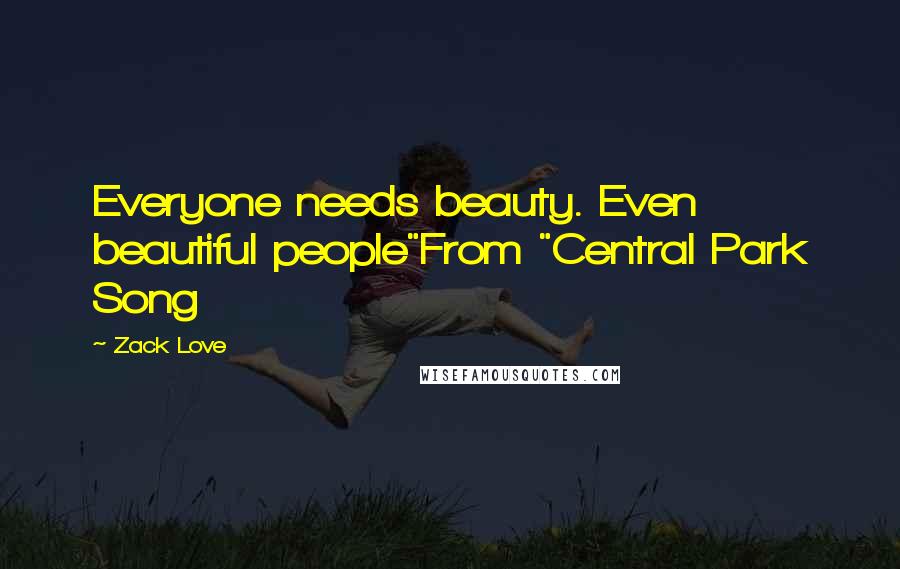 Zack Love Quotes: Everyone needs beauty. Even beautiful people"From "Central Park Song