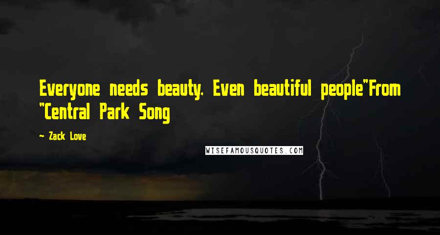Zack Love Quotes: Everyone needs beauty. Even beautiful people"From "Central Park Song