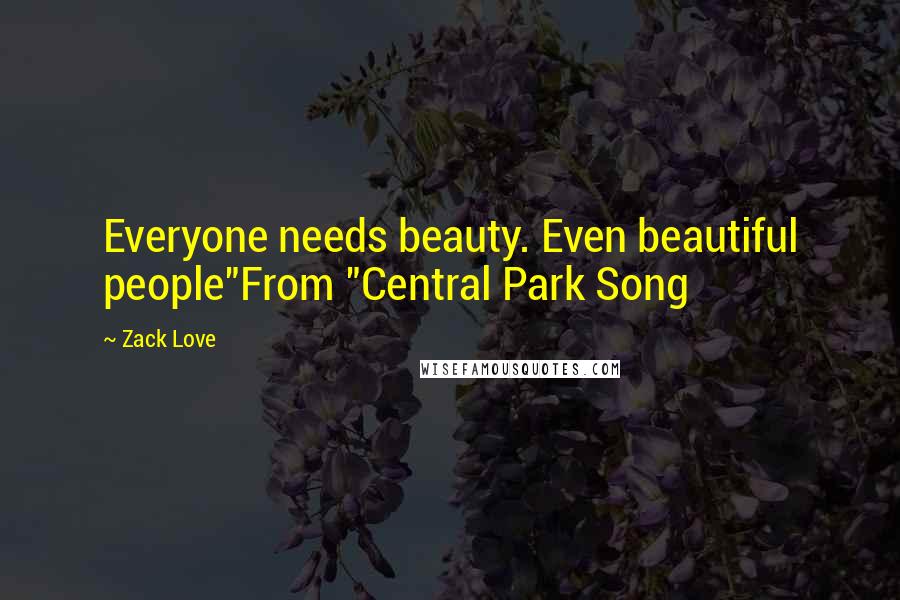 Zack Love Quotes: Everyone needs beauty. Even beautiful people"From "Central Park Song