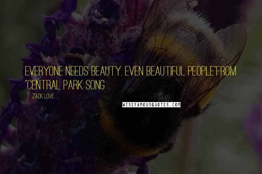 Zack Love Quotes: Everyone needs beauty. Even beautiful people"From "Central Park Song