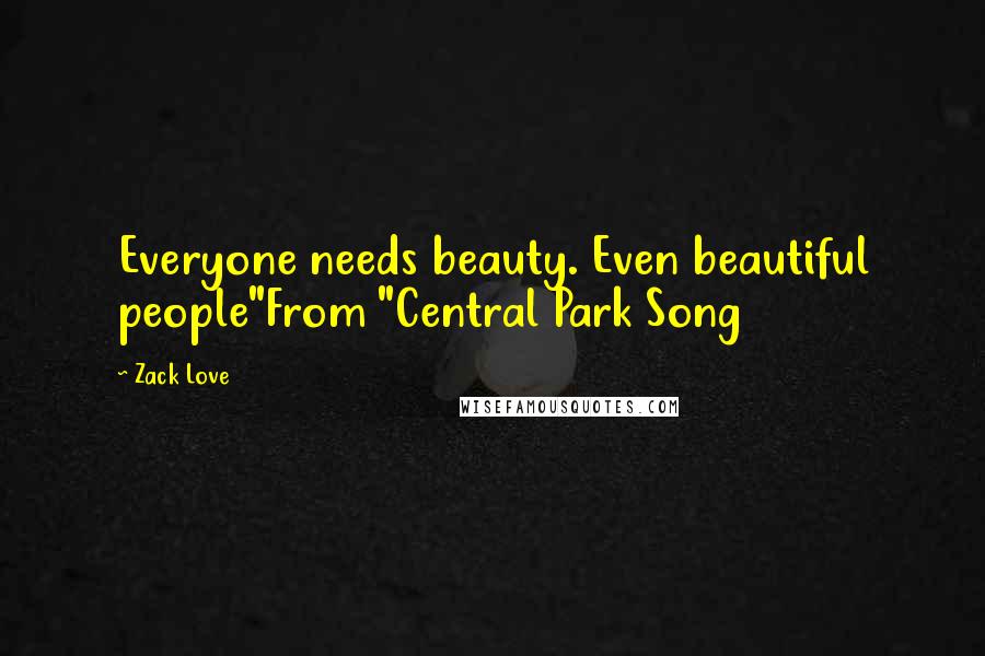 Zack Love Quotes: Everyone needs beauty. Even beautiful people"From "Central Park Song