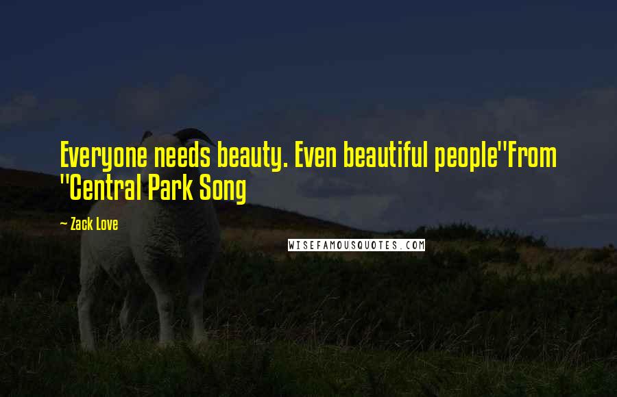 Zack Love Quotes: Everyone needs beauty. Even beautiful people"From "Central Park Song