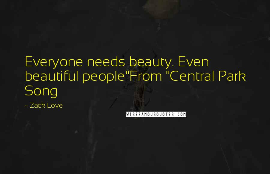 Zack Love Quotes: Everyone needs beauty. Even beautiful people"From "Central Park Song