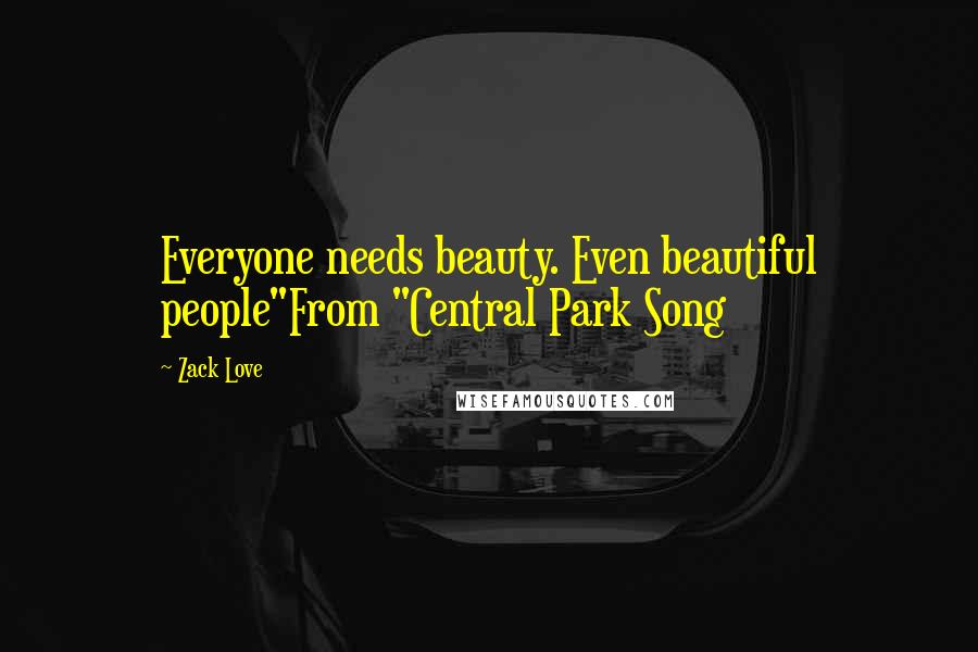 Zack Love Quotes: Everyone needs beauty. Even beautiful people"From "Central Park Song