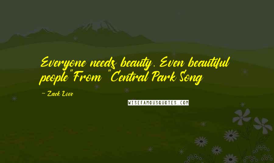 Zack Love Quotes: Everyone needs beauty. Even beautiful people"From "Central Park Song