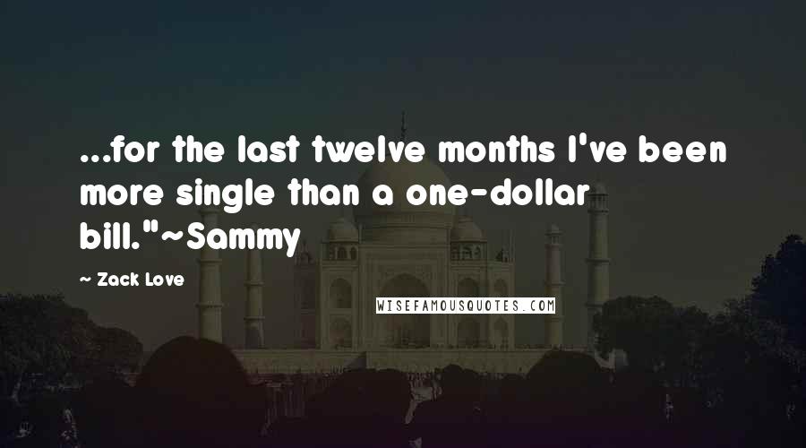 Zack Love Quotes: ...for the last twelve months I've been more single than a one-dollar bill."~Sammy
