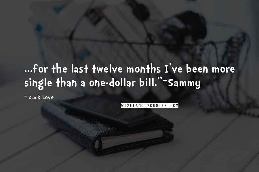 Zack Love Quotes: ...for the last twelve months I've been more single than a one-dollar bill."~Sammy