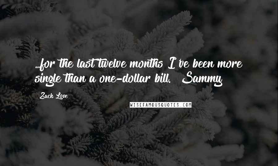 Zack Love Quotes: ...for the last twelve months I've been more single than a one-dollar bill."~Sammy