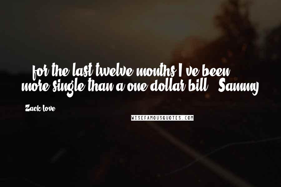 Zack Love Quotes: ...for the last twelve months I've been more single than a one-dollar bill."~Sammy