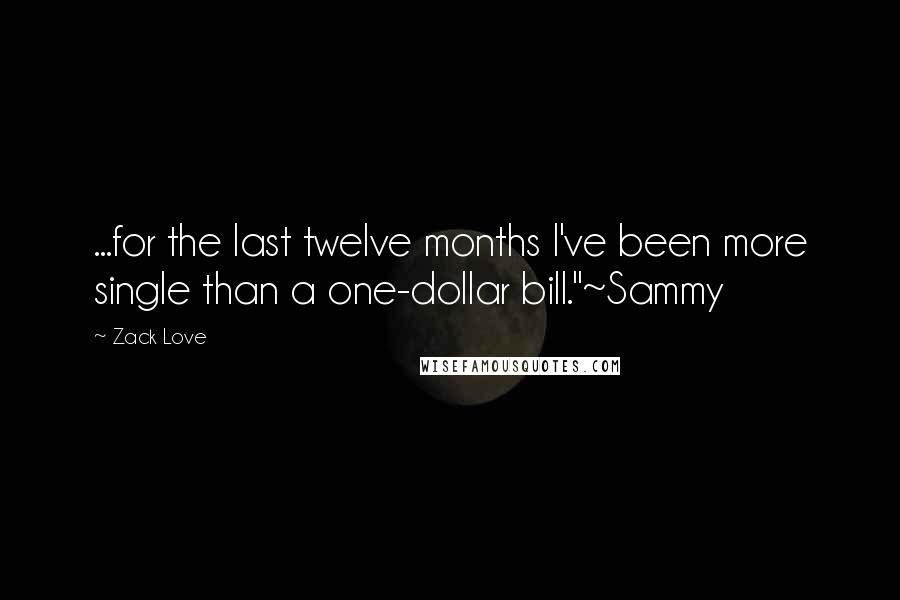 Zack Love Quotes: ...for the last twelve months I've been more single than a one-dollar bill."~Sammy