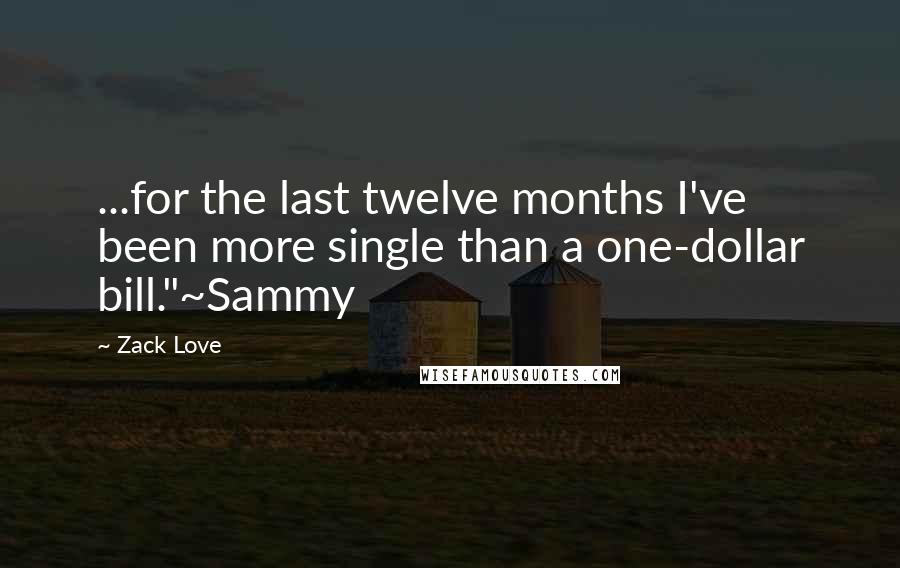 Zack Love Quotes: ...for the last twelve months I've been more single than a one-dollar bill."~Sammy