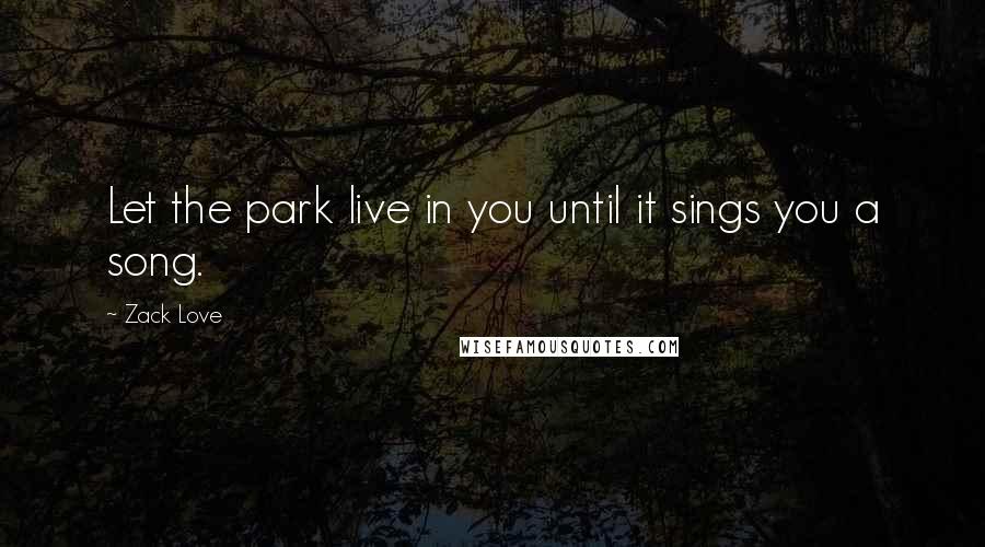 Zack Love Quotes: Let the park live in you until it sings you a song.