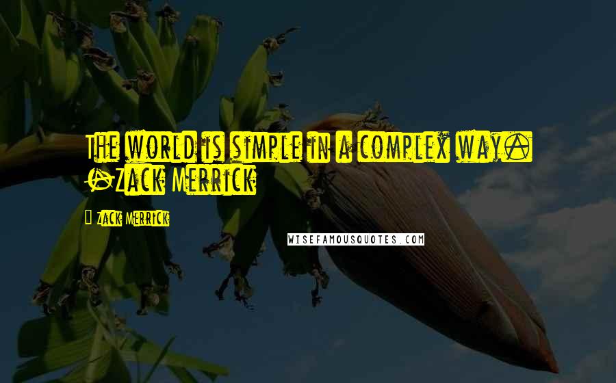 Zack Merrick Quotes: The world is simple in a complex way. -Zack Merrick