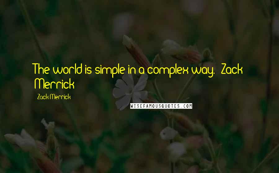 Zack Merrick Quotes: The world is simple in a complex way. -Zack Merrick